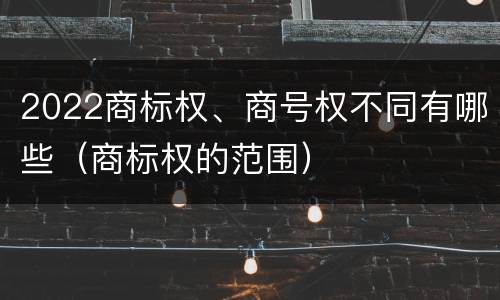 2022商标权、商号权不同有哪些（商标权的范围）
