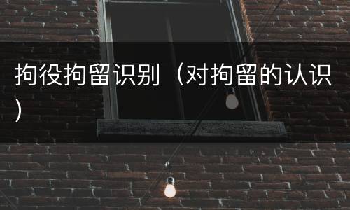 拘役拘留识别（对拘留的认识）