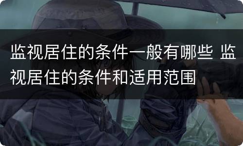 监视居住的条件一般有哪些 监视居住的条件和适用范围