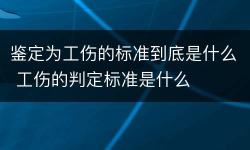 鉴定为工伤的标准到底是什么 工伤的判定标准是什么