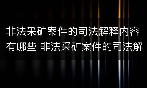 非法采矿案件的司法解释内容有哪些 非法采矿案件的司法解释内容有哪些呢