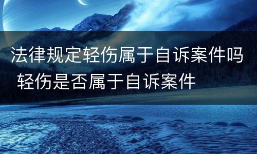法律规定轻伤属于自诉案件吗 轻伤是否属于自诉案件