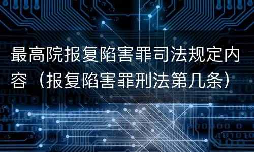 最高院报复陷害罪司法规定内容（报复陷害罪刑法第几条）
