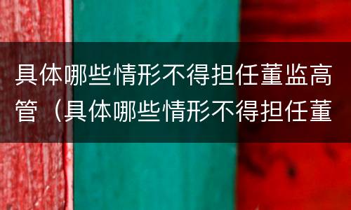 具体哪些情形不得担任董监高管（具体哪些情形不得担任董监高管兼职）