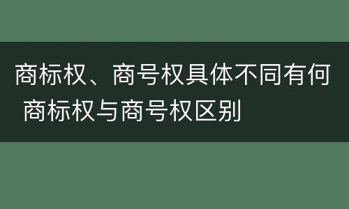 商标权、商号权具体不同有何 商标权与商号权区别