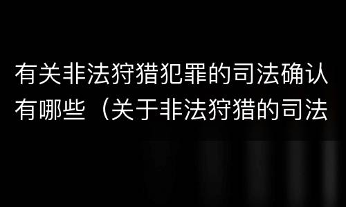 有关非法狩猎犯罪的司法确认有哪些（关于非法狩猎的司法解释）