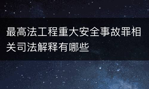 最高法工程重大安全事故罪相关司法解释有哪些