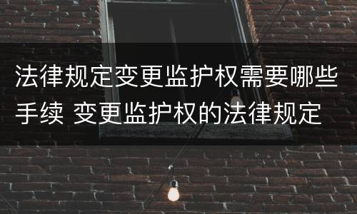 法律规定变更监护权需要哪些手续 变更监护权的法律规定