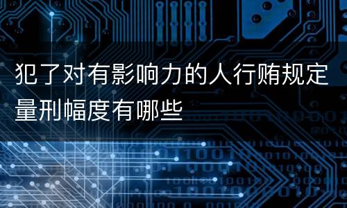 犯了对有影响力的人行贿规定量刑幅度有哪些