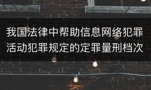 我国法律中帮助信息网络犯罪活动犯罪规定的定罪量刑档次是怎样的