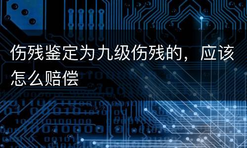伤残鉴定为九级伤残的，应该怎么赔偿