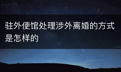 驻外使馆处理涉外离婚的方式是怎样的