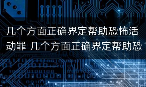 几个方面正确界定帮助恐怖活动罪 几个方面正确界定帮助恐怖活动罪行为