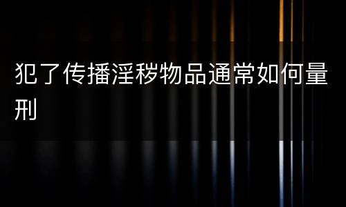 犯了传播淫秽物品通常如何量刑