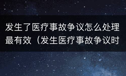 发生了医疗事故争议怎么处理最有效（发生医疗事故争议时应如何处置）