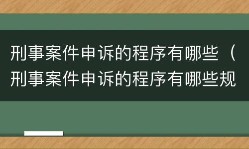 刑事案件申诉的程序有哪些（刑事案件申诉的程序有哪些规定）