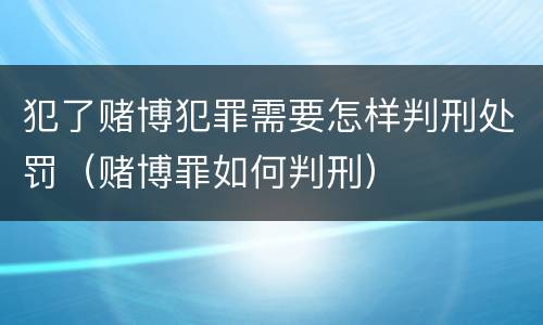 犯了赌博犯罪需要怎样判刑处罚（赌博罪如何判刑）