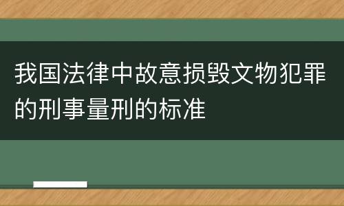 我国法律中故意损毁文物犯罪的刑事量刑的标准