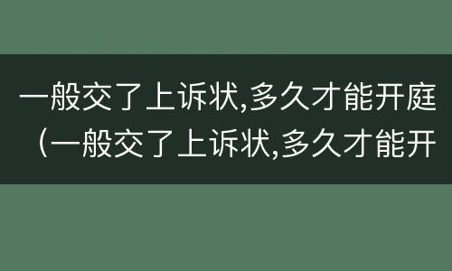 一般交了上诉状,多久才能开庭（一般交了上诉状,多久才能开庭呢）