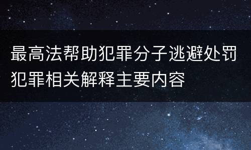 最高法帮助犯罪分子逃避处罚犯罪相关解释主要内容