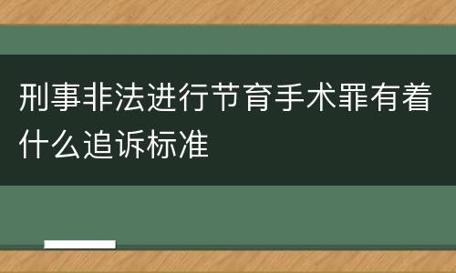 刑事非法进行节育手术罪有着什么追诉标准