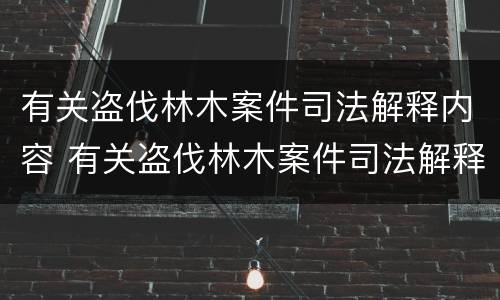 有关盗伐林木案件司法解释内容 有关盗伐林木案件司法解释内容的规定