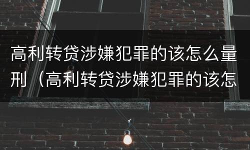 高利转贷涉嫌犯罪的该怎么量刑（高利转贷涉嫌犯罪的该怎么量刑呢）