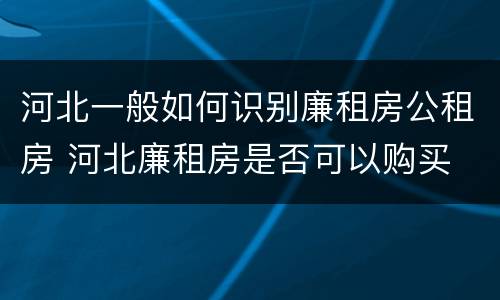 河北一般如何识别廉租房公租房 河北廉租房是否可以购买