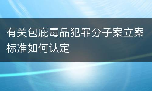有关包庇毒品犯罪分子案立案标准如何认定