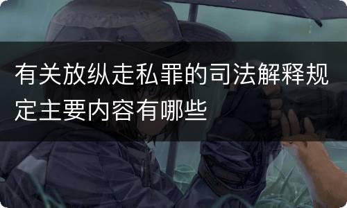 有关放纵走私罪的司法解释规定主要内容有哪些