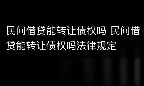 民间借贷能转让债权吗 民间借贷能转让债权吗法律规定