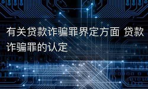 有关贷款诈骗罪界定方面 贷款诈骗罪的认定