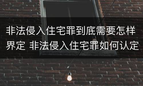 非法侵入住宅罪到底需要怎样界定 非法侵入住宅罪如何认定