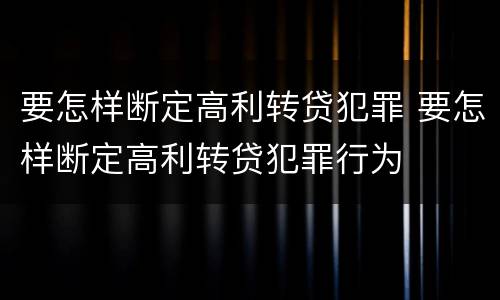 要怎样断定高利转贷犯罪 要怎样断定高利转贷犯罪行为