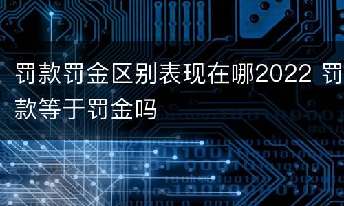 罚款罚金区别表现在哪2022 罚款等于罚金吗