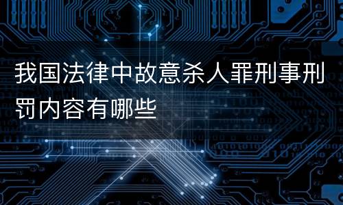 我国法律中故意杀人罪刑事刑罚内容有哪些
