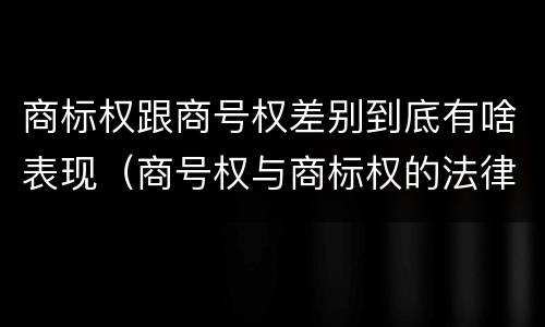 商标权跟商号权差别到底有啥表现（商号权与商标权的法律冲突与解决）