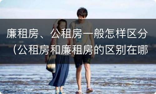 廉租房、公租房一般怎样区分（公租房和廉租房的区别在哪里）