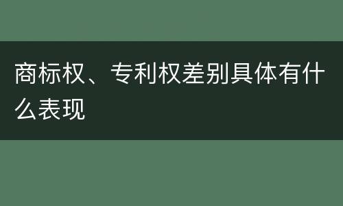商标权、专利权差别具体有什么表现