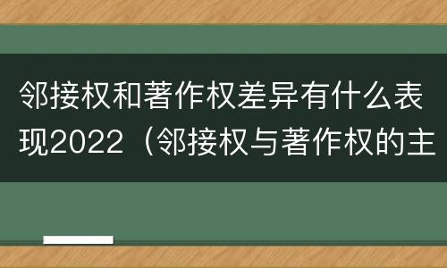邻接权和著作权差异有什么表现2022（邻接权与著作权的主要区别）