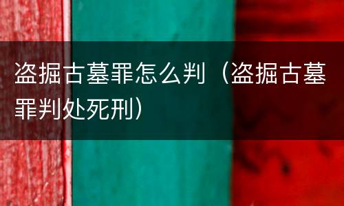 盗掘古墓罪怎么判（盗掘古墓罪判处死刑）