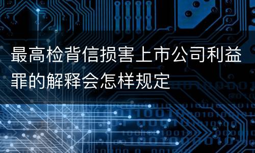 最高检背信损害上市公司利益罪的解释会怎样规定