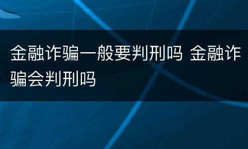 金融诈骗一般要判刑吗 金融诈骗会判刑吗