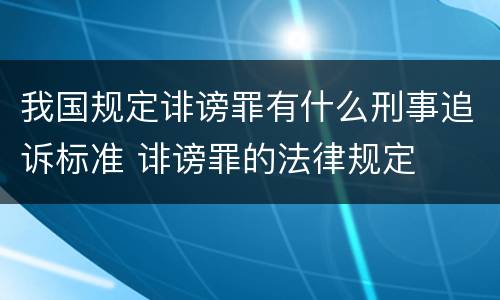 我国规定诽谤罪有什么刑事追诉标准 诽谤罪的法律规定