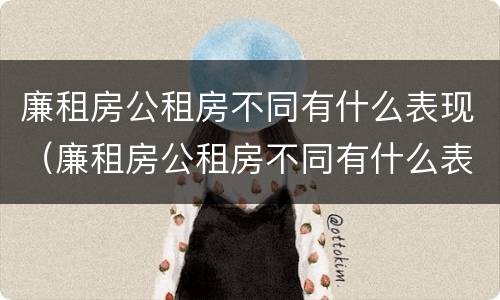 廉租房公租房不同有什么表现（廉租房公租房不同有什么表现呢）