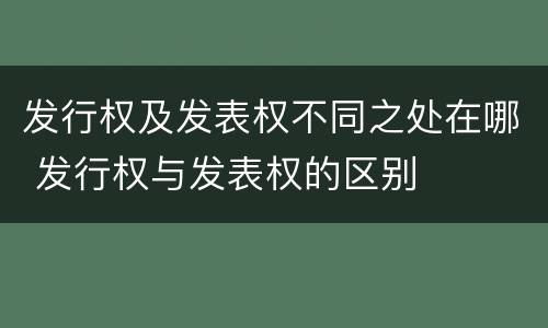 发行权及发表权不同之处在哪 发行权与发表权的区别