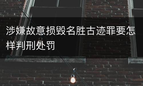 涉嫌故意损毁名胜古迹罪要怎样判刑处罚
