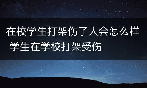 在校学生打架伤了人会怎么样 学生在学校打架受伤