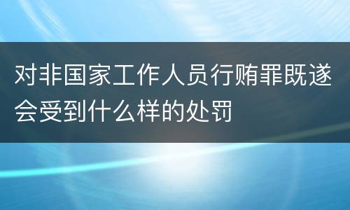 对非国家工作人员行贿罪既遂会受到什么样的处罚