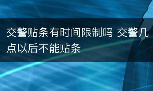 交警贴条有时间限制吗 交警几点以后不能贴条